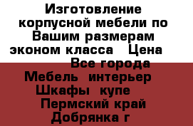 Изготовление корпусной мебели по Вашим размерам,эконом класса › Цена ­ 8 000 - Все города Мебель, интерьер » Шкафы, купе   . Пермский край,Добрянка г.